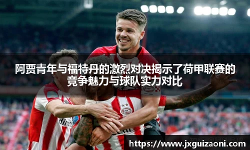 阿贾青年与福特丹的激烈对决揭示了荷甲联赛的竞争魅力与球队实力对比