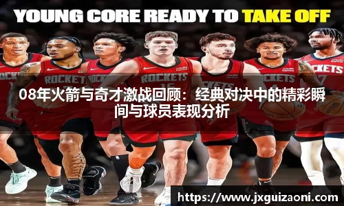 08年火箭与奇才激战回顾：经典对决中的精彩瞬间与球员表现分析