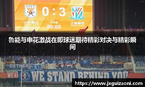 鲁能与申花激战在即球迷期待精彩对决与精彩瞬间