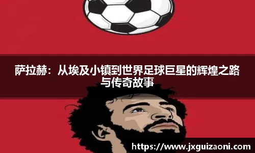 萨拉赫：从埃及小镇到世界足球巨星的辉煌之路与传奇故事