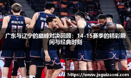 广东与辽宁的巅峰对决回顾：14-15赛季的精彩瞬间与经典时刻